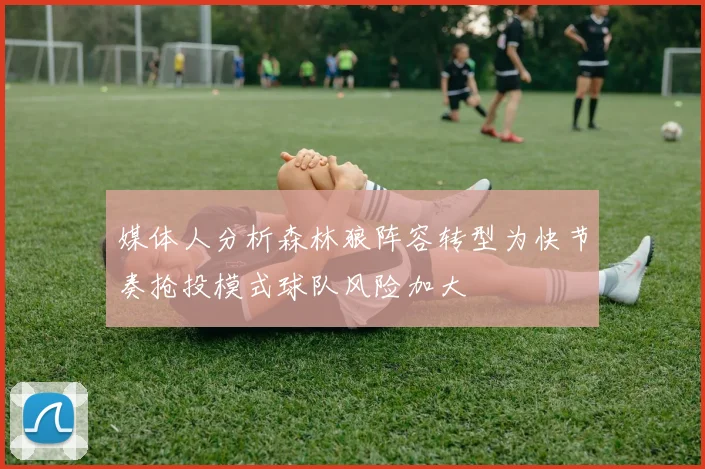媒体人分析森林狼阵容转型为快节奏抢投模式球队风险加大