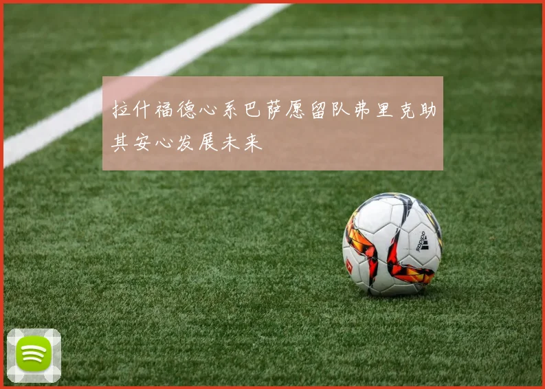 拉什福德心系巴萨愿留队弗里克助其安心发展未来