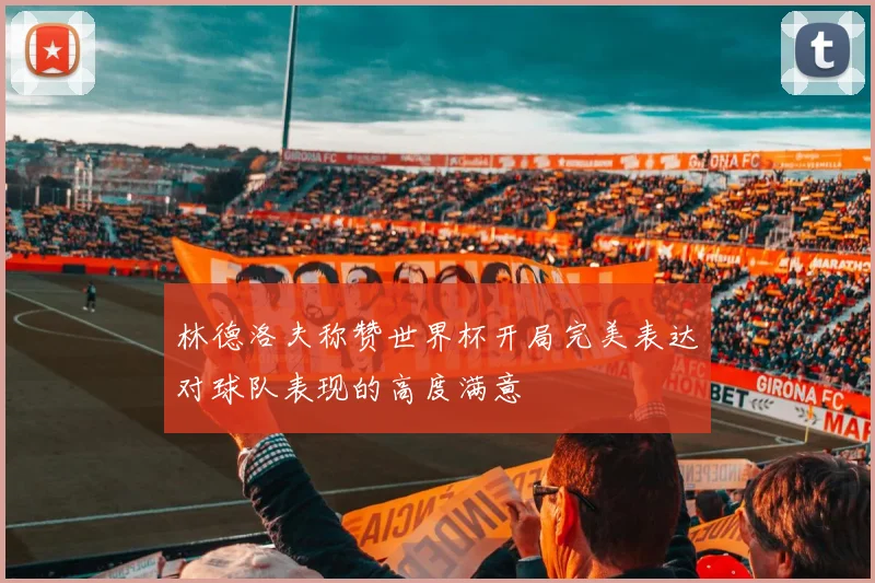 林德洛夫称赞世界杯开局完美表达对球队表现的高度满意