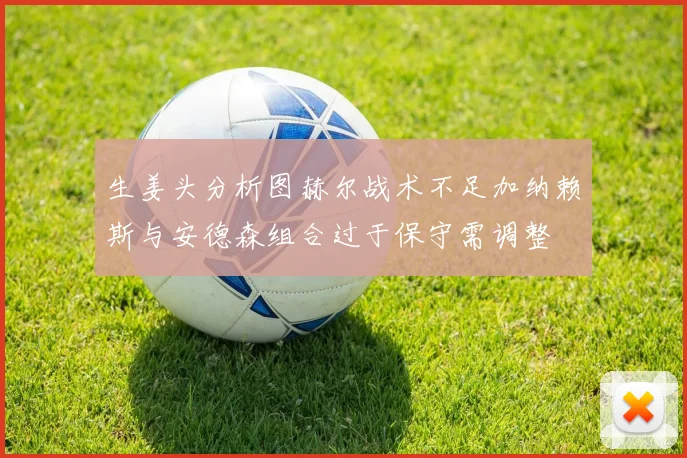 生姜头分析图赫尔战术不足加纳赖斯与安德森组合过于保守需调整