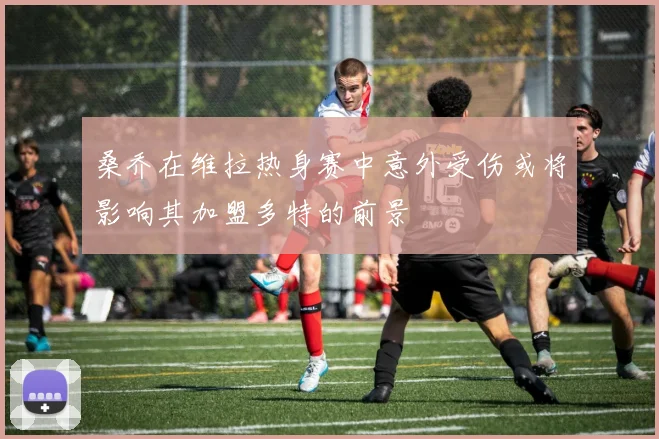 桑乔在维拉热身赛中意外受伤或将影响其加盟多特的前景