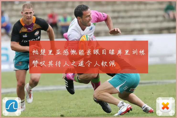 帕楚里亚感慨能亲眼目睹库里训练赞叹其待人之道令人钦佩