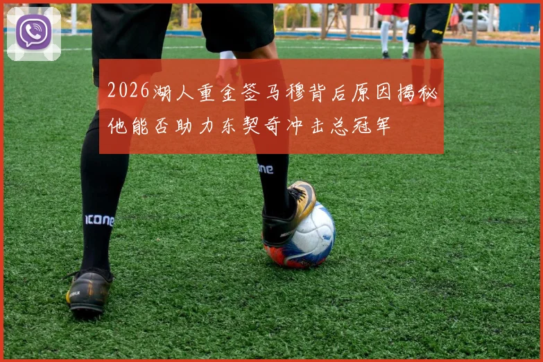2026湖人重金签马穆背后原因揭秘他能否助力东契奇冲击总冠军