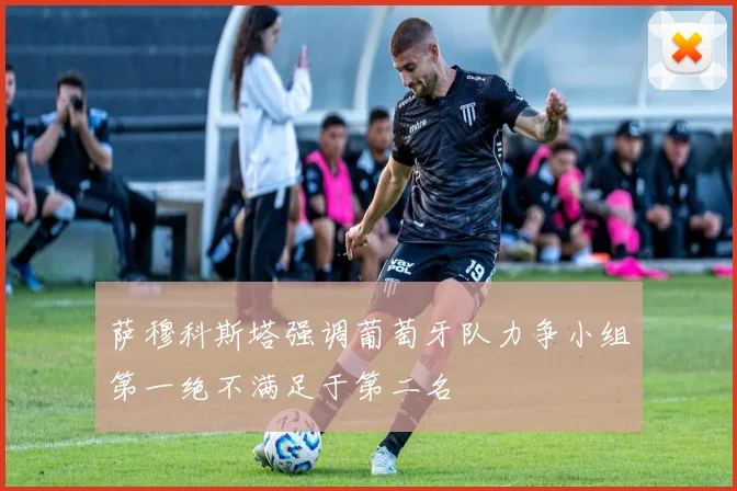 萨穆科斯塔强调葡萄牙队力争小组第一绝不满足于第二名