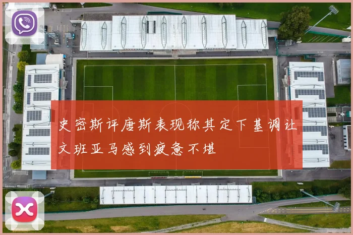 史密斯评唐斯表现称其定下基调让文班亚马感到疲惫不堪