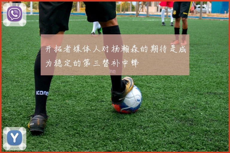 开拓者媒体人对杨瀚森的期待是成为稳定的第三替补中锋