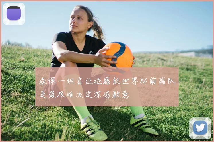 森保一坦言让远藤航世界杯前离队是最艰难决定深感歉意